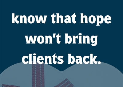 know that hope won't bring clients back.