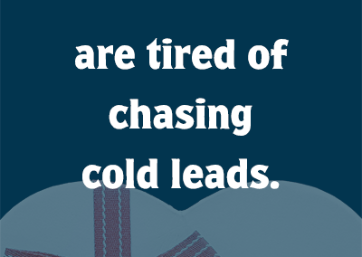 are tired of chasing cold leads.